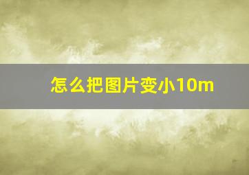 怎么把图片变小10m