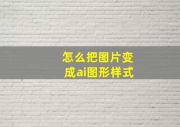 怎么把图片变成ai图形样式