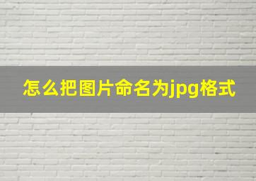 怎么把图片命名为jpg格式