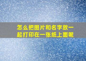 怎么把图片和名字放一起打印在一张纸上面呢