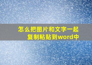 怎么把图片和文字一起复制粘贴到word中