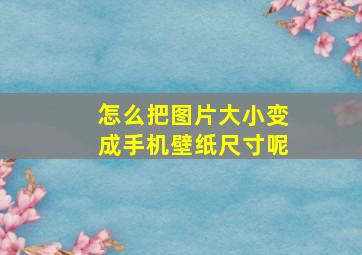 怎么把图片大小变成手机壁纸尺寸呢