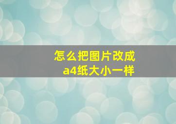 怎么把图片改成a4纸大小一样