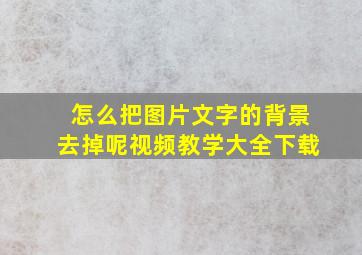 怎么把图片文字的背景去掉呢视频教学大全下载