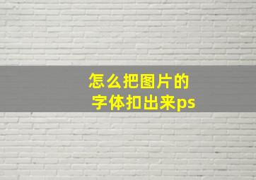 怎么把图片的字体扣出来ps