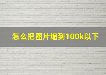 怎么把图片缩到100k以下