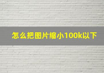 怎么把图片缩小100k以下