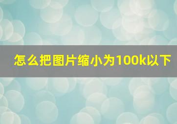 怎么把图片缩小为100k以下