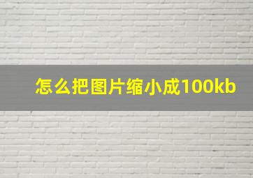 怎么把图片缩小成100kb