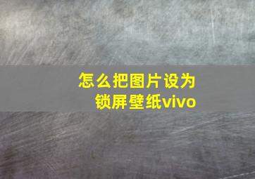 怎么把图片设为锁屏壁纸vivo