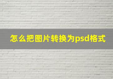 怎么把图片转换为psd格式