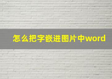 怎么把字嵌进图片中word