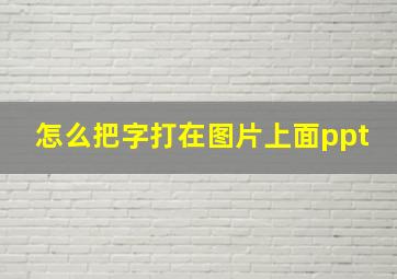 怎么把字打在图片上面ppt