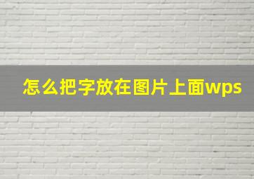 怎么把字放在图片上面wps