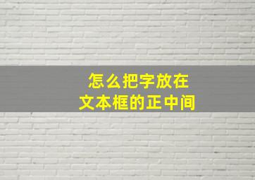 怎么把字放在文本框的正中间