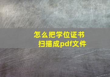 怎么把学位证书扫描成pdf文件