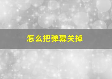 怎么把弹幕关掉