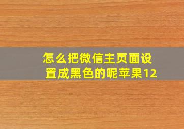 怎么把微信主页面设置成黑色的呢苹果12