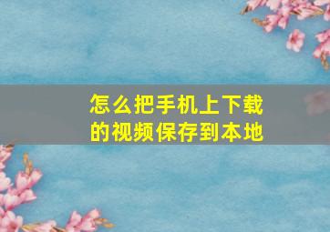 怎么把手机上下载的视频保存到本地