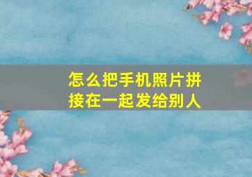 怎么把手机照片拼接在一起发给别人