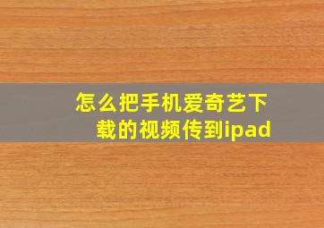 怎么把手机爱奇艺下载的视频传到ipad