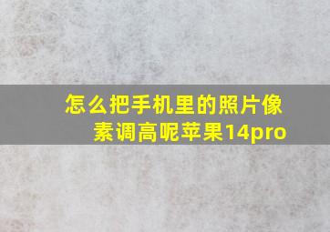 怎么把手机里的照片像素调高呢苹果14pro