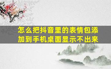 怎么把抖音里的表情包添加到手机桌面显示不出来