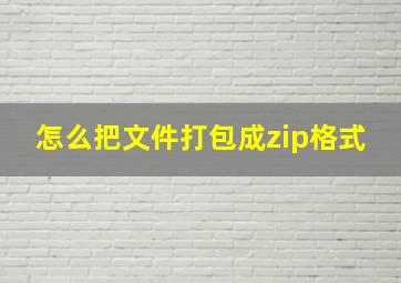 怎么把文件打包成zip格式