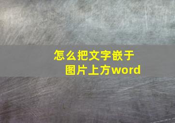 怎么把文字嵌于图片上方word