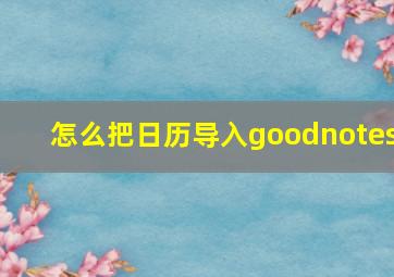 怎么把日历导入goodnotes