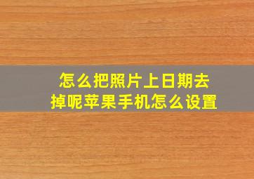 怎么把照片上日期去掉呢苹果手机怎么设置