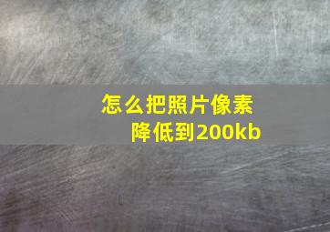 怎么把照片像素降低到200kb