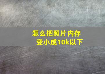 怎么把照片内存变小成10k以下