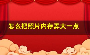 怎么把照片内存弄大一点