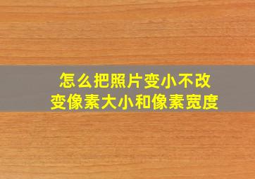 怎么把照片变小不改变像素大小和像素宽度