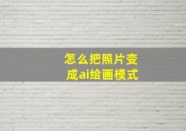 怎么把照片变成ai绘画模式