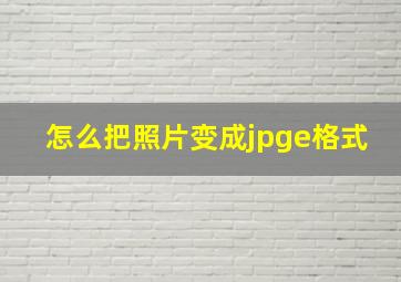 怎么把照片变成jpge格式