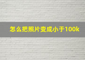 怎么把照片变成小于100k