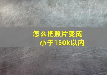 怎么把照片变成小于150k以内