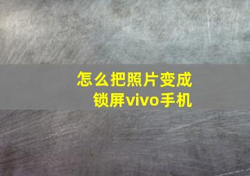 怎么把照片变成锁屏vivo手机