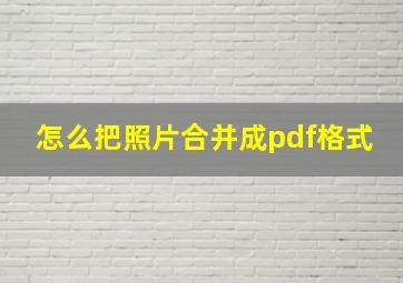 怎么把照片合并成pdf格式