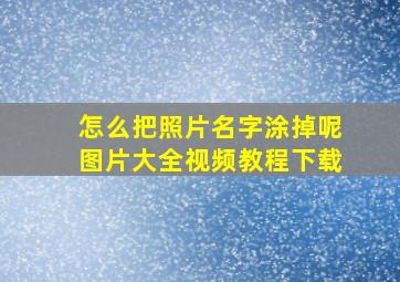 怎么把照片名字涂掉呢图片大全视频教程下载