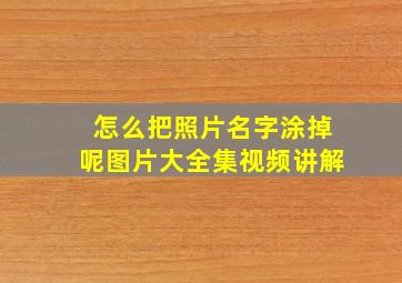 怎么把照片名字涂掉呢图片大全集视频讲解