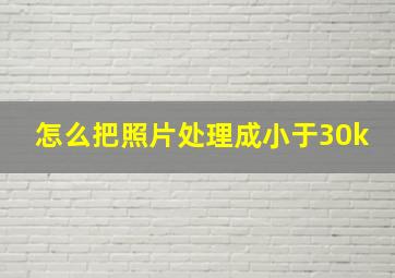 怎么把照片处理成小于30k