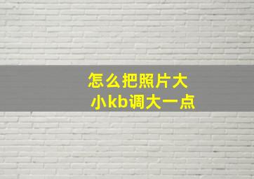 怎么把照片大小kb调大一点