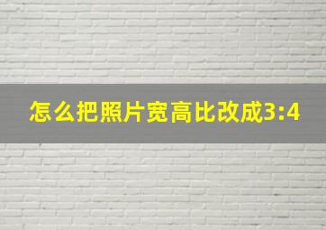 怎么把照片宽高比改成3:4