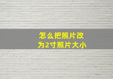 怎么把照片改为2寸照片大小