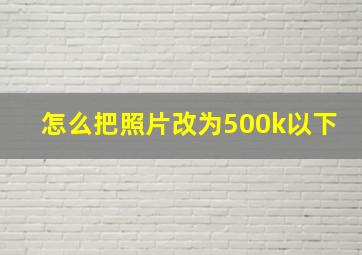 怎么把照片改为500k以下