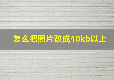 怎么把照片改成40kb以上