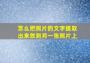 怎么把照片的文字提取出来放到另一张照片上